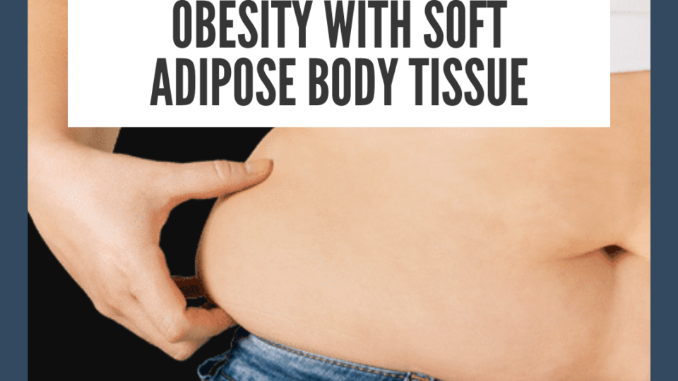 Obesity with soft adipose body tissue